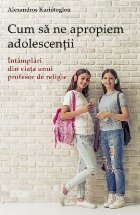 Cum sa ne apropiem adolescentii. Intamplari din viata unui profesor de religie