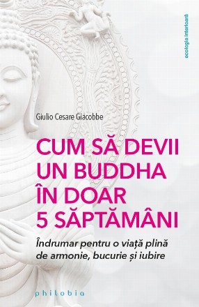 Cum sa devii un Buddha in doar 5 saptamani. Indrumar pentru o viata plina de armonie, bucurie si iubire