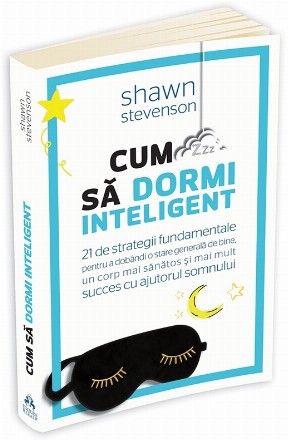 Cum sa dormi inteligent. 21 de strategii fundamentale pentru a dobandi un corp mai sanatos, o stare generala de bine si mai mult succes cu ajutorul somnului