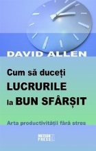 Cum sa duceti lucrurile la bun sfarsit. Arta productivitatii fara stres