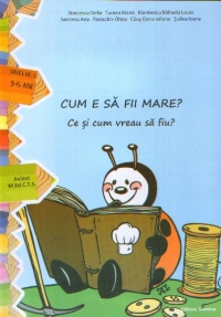 CUM E SA FII MARE ? - Ce si cum vreau sa fiu? (nivelul I, 3-5 ani)