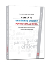 CUM SA FII UN PARINTE EFICIENT PENTRU COPILUL DIFICIL. Manual pentru dezvoltarea abilitatilor parentale