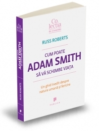 Cum poate Adam Smith sa va schimbe viata - Un ghid inedit despre natura umana si fericire