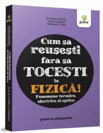 Cum sa reusesti fara sa tocesti la fizica! Fenomene termice, electrice si optice. Pentru gimnaziu