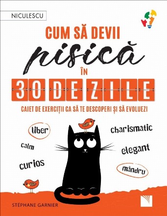 Cum să devii pisică în 30 de zile : caiet de exerciţii ca să te descoperi şi să evoluezi,liber, calm, curios, elegant, mândru, charismatic