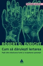 Cum să dăruieşti iertarea. Pașii către dizolvarea furiei și recăpătarea speranţei