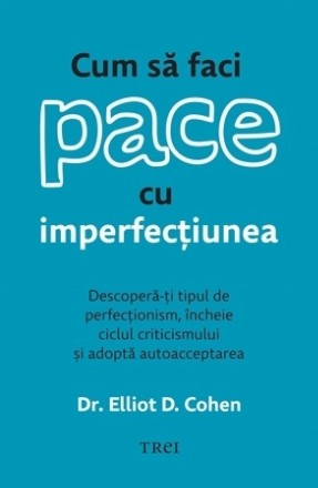 Cum să faci pace cu imperfecţiunea : descoperă-ţi tipul de perfecţionism, încheie ciclul criticismului şi adoptă autoacceptarea