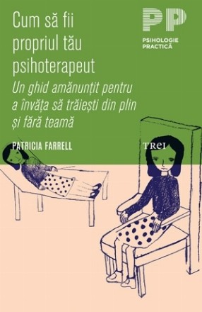 Cum să fii propriul tău psihoterapeut. Un ghid amănunţit pentru a învăţa să trăieşti din plin şi fără teamă