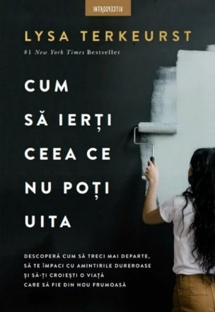 Cum să ierţi ceea ce nu poţi uita : descoperă cum să treci mai departe, să te împaci cu amintirile dureroase şi să-ţi croieşti o viaţă care să fie din nou frumoasă