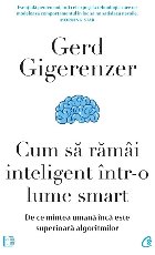 Cum să rămâi inteligent într-o lume smart : de ce mintea umană e încă superioară algoritmilor