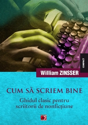 CUM SĂ SCRIEM BINE. GHIDUL CLASIC PENTRU SCRIITORII DE NONFICŢIUNE