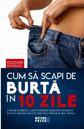 Cum sa scapi de burta in 10 zile. Cum sa slabesti, sa-ti vindeci tracul digestiv si sa te bucuri de un corp mai tanar si mai suplu