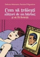 Cum sa traiesti alaturi de un barbat si sa fii fericita