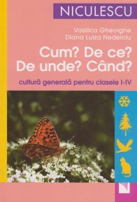 Cum? De ce? Unde? Cand? Cultura generala pentru clasele I-IV