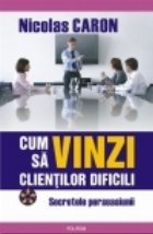 Cum sa vinzi clientilor dificili. Secretele persuasiunii