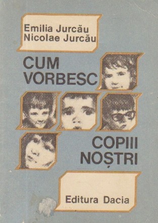 Cum vorbesc copiii nostri. Ghid psihopedagogic pentru educatoare, invatatori si parinti