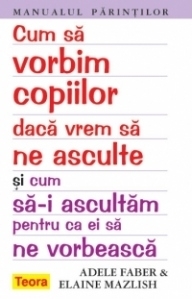 Cum sa vorbim copiilor daca vrem sa ne asculte si cum sa-i ascultam pentru ca ei sa ne vorbeasca