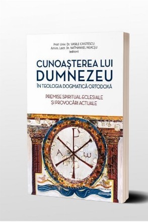 Cunoasterea lui Dumnezeu in Teologia Dogmatica Ortodoxa. Premise spiritual-eclesiale si provocari actuale