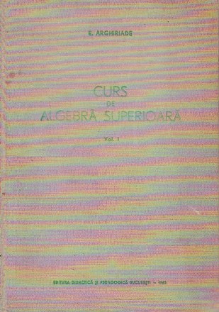 Curs de algebra superioara, Volumul I