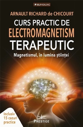 Curs practic de electromagnetism terapeutic : magnetismul în lumina ştiinţei,inclusiv 15 cazuri practice