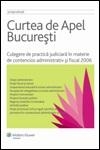 Curtea de Apel Bucuresti. Culegere de practica judiciara in materie de contencios administrativ si fiscal 2006