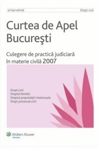 Curtea de Apel Bucuresti. Culegere de practica judiciara in materie civila 2007