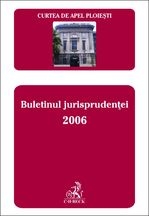 Curtea de Apel Ploiesti. Buletinul jurisprudentei 2006