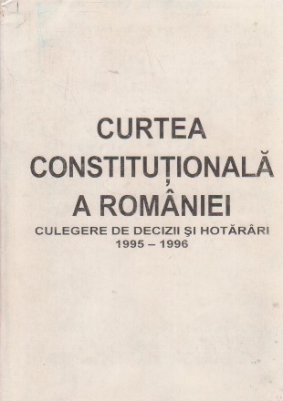 Curtea Constitutionala a Romaniei. Culegere de decizii si hotarari 1995-1996