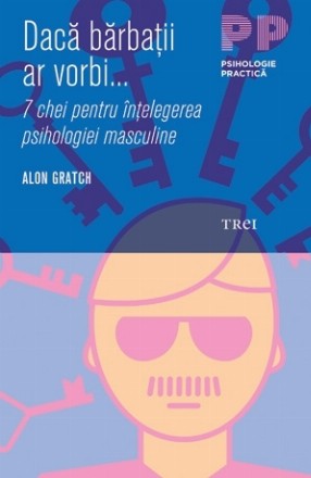 Dacă bărbaţii ar vorbi... 7 chei pentru înţelegerea psihologiei masculine