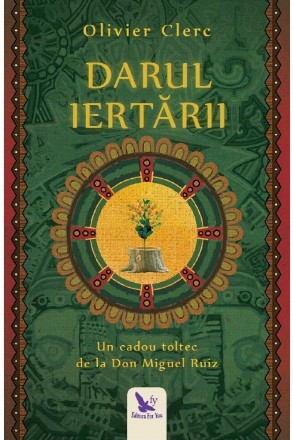 Darul Iertarii. Un cadou toltec de la Don Miguel Ruiz