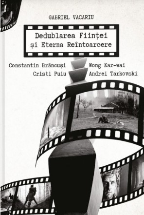 Dedublarea fiinţei şi eterna reîntoarcere : Andrei Tarkovski, Wong Kar-wai, Cristi Puiu, Constantin Brâncuşi