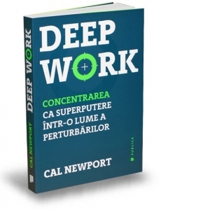 Deep Work. Concentrarea ca superputere intr-o lume a perturbarilor