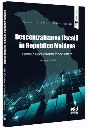 Descentralizarea fiscală în Republica Moldova : privire asupra reformelor de sistem,monografie