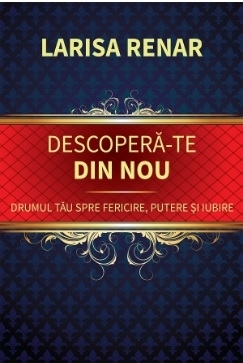 Descoperă-te din nou : drumul tău spre fericire, putere şi iubire