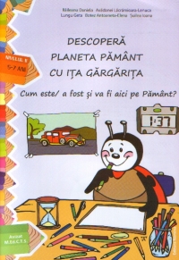 Descopera planeta Pamant cu Ita Gargarita : Cum este / a fost si va fi aici pe Pamant? (nivelul II, 5-7 ani)