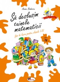 Sa deslusim tainele matematicii - fise de lucru pentru clasa a IV-a