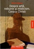 DESPRE ARTA, NEBUNIE SI MISTICISM. CORPUS CHRISTI