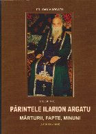 Despre Parintele Ilarion Argatu - Marturii, fapte, minuni (vol.1)