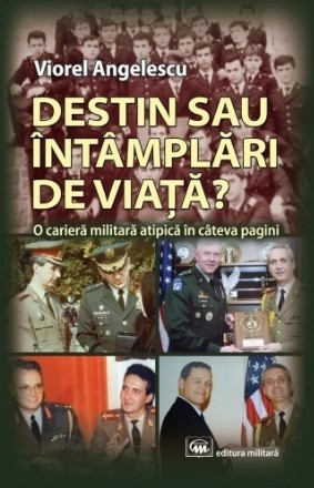 Destin sau întâmplări de viaţă? : o carieră militară atipică în câteva pagini