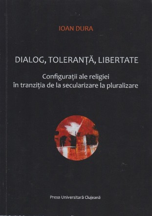 Dialog, toleranta, libertate. Configuratii ale religiei în tranzitia de la secularizare la pluralizare