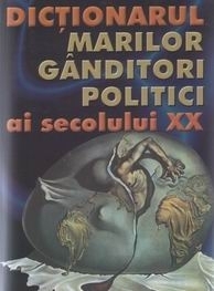 Dictionarul marilor ganditori politici ai secolului XX - cea mai utila carte studentilor, politicienilor, filozofilor