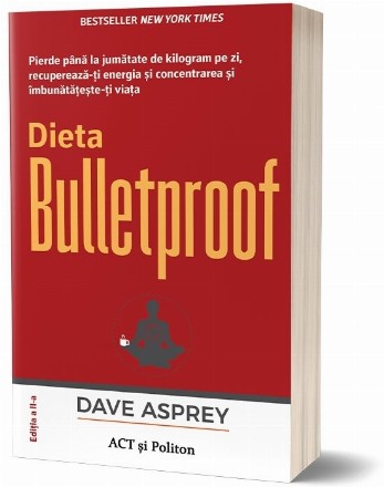 Dieta Bulletproof : pierde până la jumătate de kilogram pe zi, recuperează-ţi energia şi concentrarea şi îmbunătăţeşte-ţi viaţa