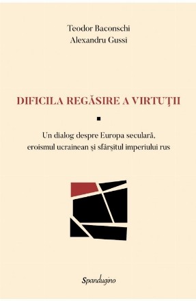 Dificila regăsire a virtuţii : un dialog despre Europa seculară, eroismul ucrainean şi sfârşitul imperiului rus