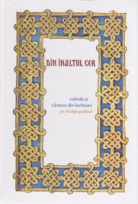 Din Inaltul Cer - Colinde si cantece din inchisori pe notatie psaltica (contine CD audio)