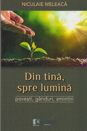 Din tină, spre lumină : poveşti, gânduri, amintiri