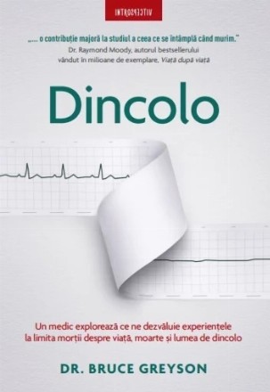 Dincolo : un medic explorează ce ne spun experienţele la limita morţii despre viaţă, moarte şi lumea cealaltă