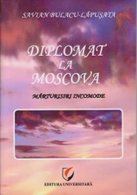 Diplomat la Moscova. Marturisiri incomode