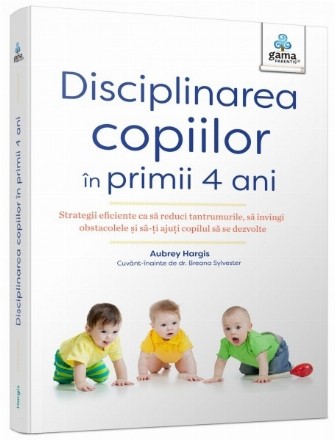 Disciplinarea copiilor în primii 4 ani : strategii eficiente ca să reduci tantrumurile, să învingi obstacolele şi să-ţi ajuţi copilul să se dezvolte