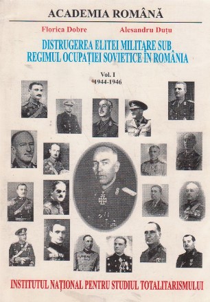 Distrugerea elitei militare sub regimul ocupatiei sovietice in Romania, Volumul I - 1944-1946