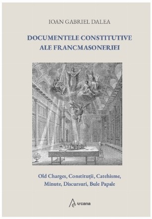 Documente constitutive ale Francmasoneriei : Old Charges, Constituţii, Catehisme, Minute, Discursuri, Bule Papale